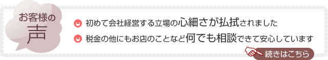 【お客様の声】初めて会社経営する立場の心細さが払拭されました。税金の他にもお店のことなど何でも相談できて安心しています。