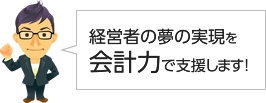 経営者の夢の実現を会計力で支援します！